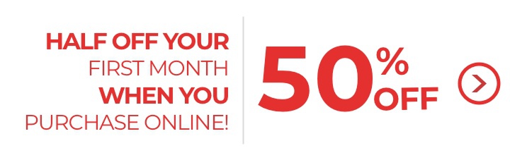 Half Off Your First Month When You Purchase Online!